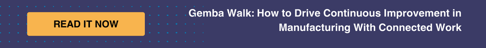 related content: Gemba Walk: How to Drive Continuous Improvement in Manufacturing With Connected Work